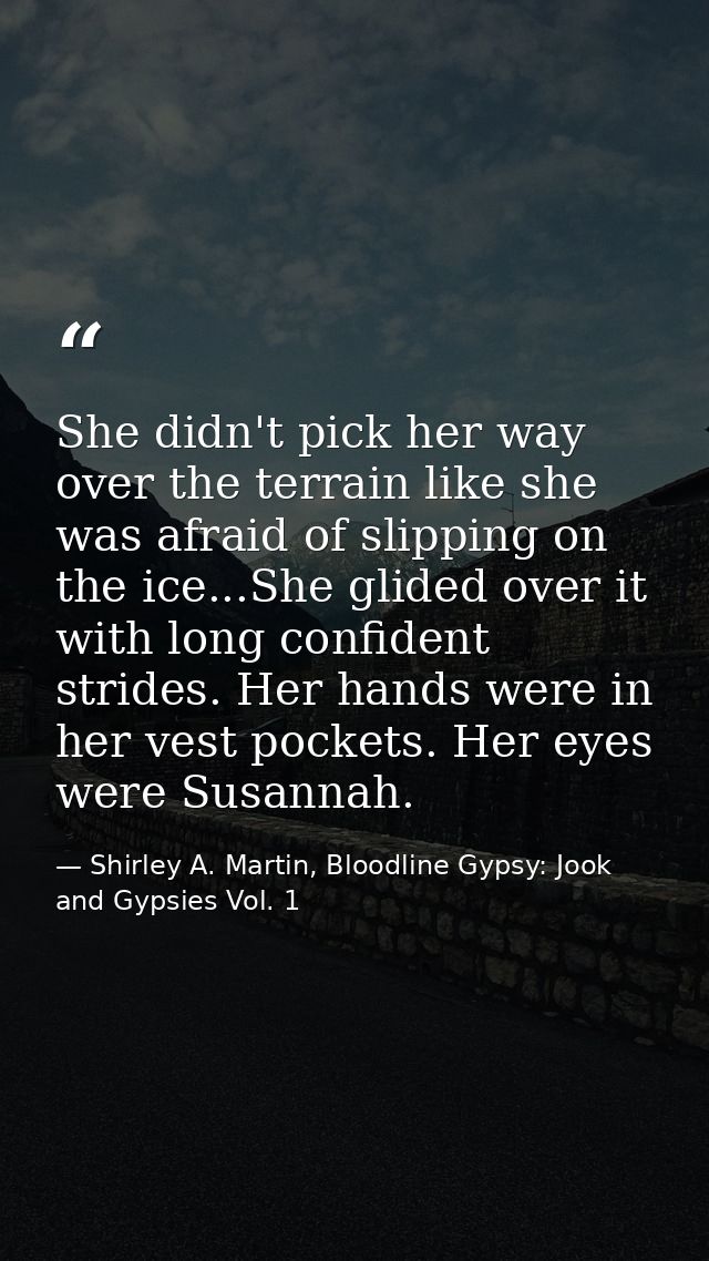 She didn't pick her way over the terrain like she was afraid of slipping on the ice...She glided over it with long confi — Shirley A. Martin, Bloodline Gypsy: Jook and Gypsies Vol. 1