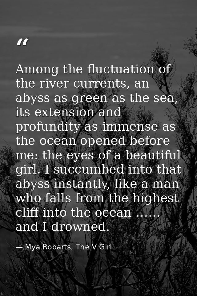 Among the fluctuation of the river currents, an abyss as green as the sea, its extension and profundity as immense as th — Mya Robarts, The V Girl