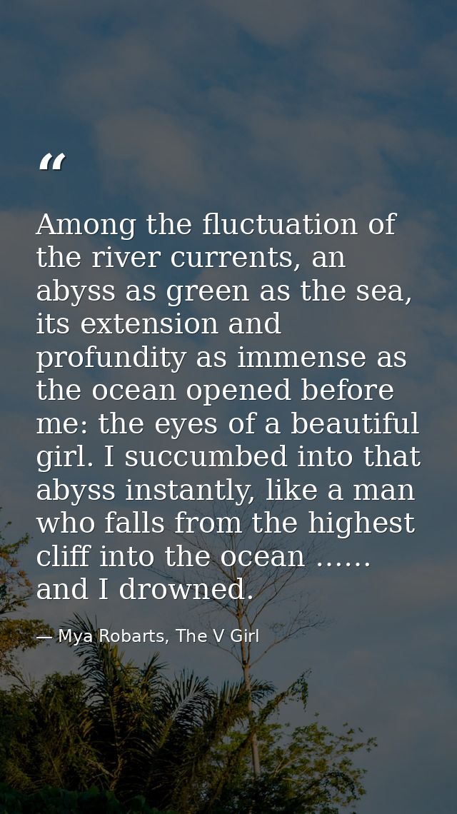 Among the fluctuation of the river currents, an abyss as green as the sea, its extension and profundity as immense as th — Mya Robarts, The V Girl