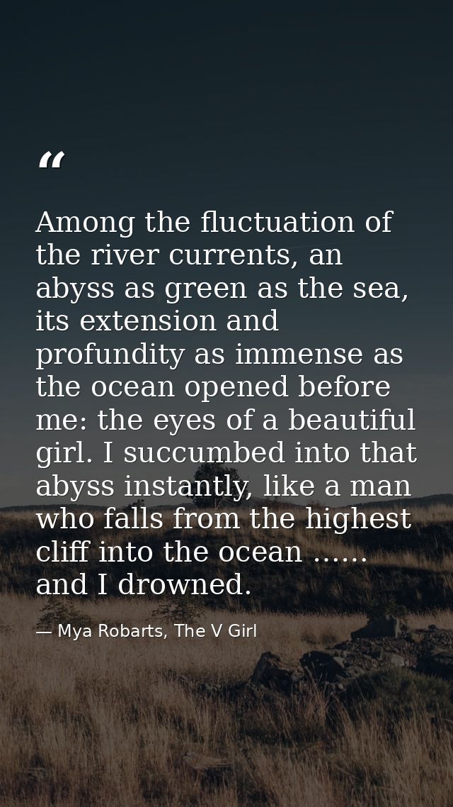 Among the fluctuation of the river currents, an abyss as green as the sea, its extension and profundity as immense as th — Mya Robarts, The V Girl
