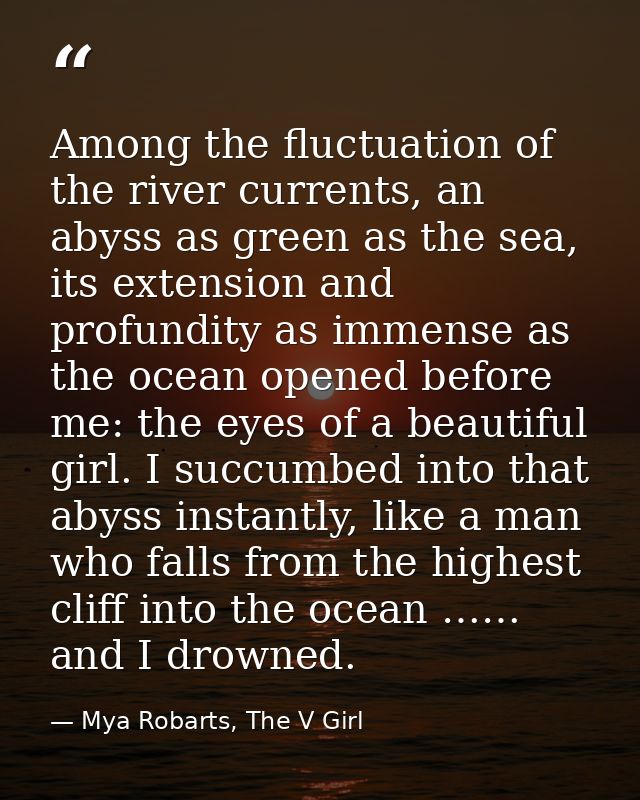 Among the fluctuation of the river currents, an abyss as green as the sea, its extension and profundity as immense as th — Mya Robarts, The V Girl