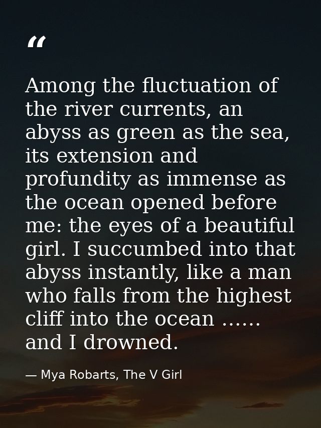 Among the fluctuation of the river currents, an abyss as green as the sea, its extension and profundity as immense as th — Mya Robarts, The V Girl