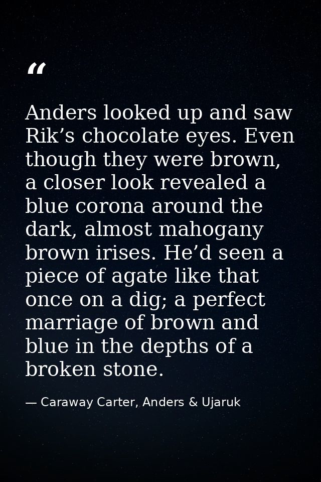 Anders looked up and saw Rik’s chocolate eyes. Even though they were brown, a closer look revealed a blue corona around  — Caraway Carter, Anders & Ujaruk