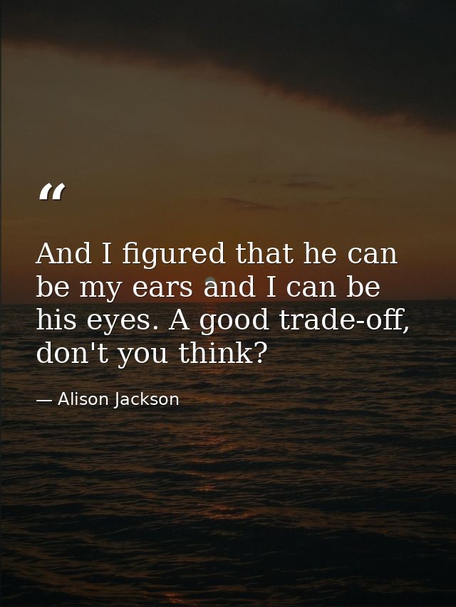 And I figured that he can be my ears and I can be his eyes. A good trade-off, don't you think? — Alison Jackson