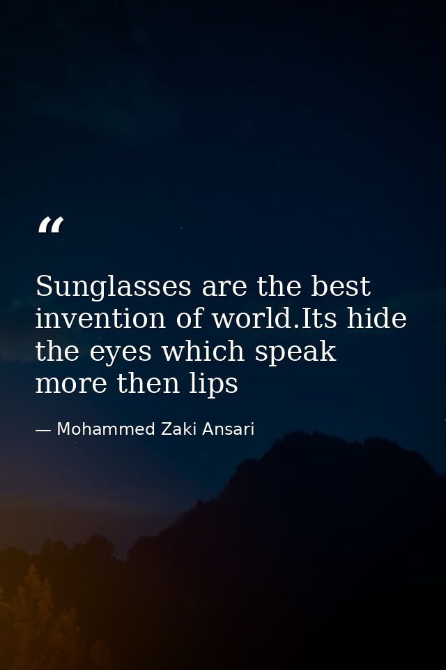 Sunglasses are the best invention of world.Its hide the eyes which speak more then lips — Mohammed Zaki Ansari