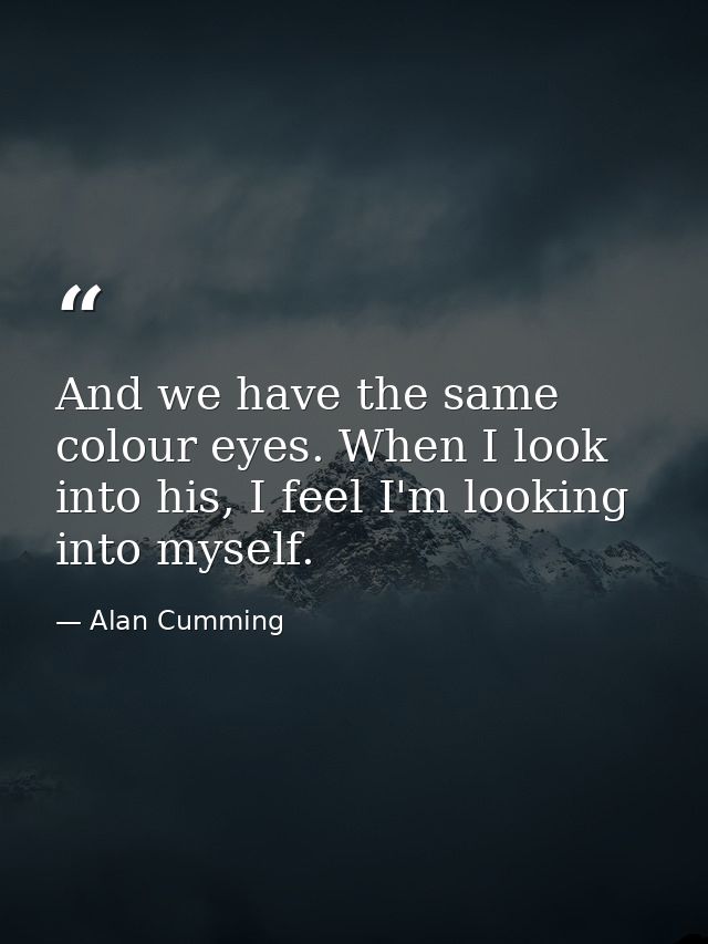 And we have the same colour eyes. When I look into his, I feel I'm looking into myself. — Alan Cumming