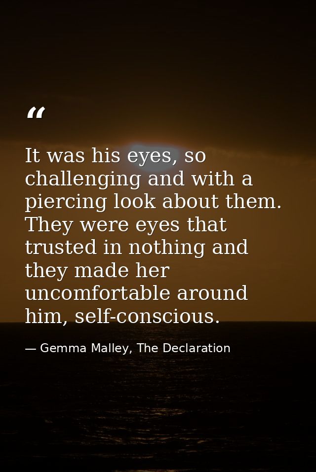 It was his eyes, so challenging and with a piercing look about them. They were eyes that trusted in nothing and they mad — Gemma Malley, The Declaration