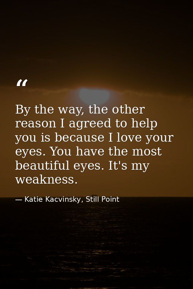 By the way, the other reason I agreed to help you is because I love your eyes. You have the most beautiful eyes. It's my — Katie Kacvinsky, Still Point