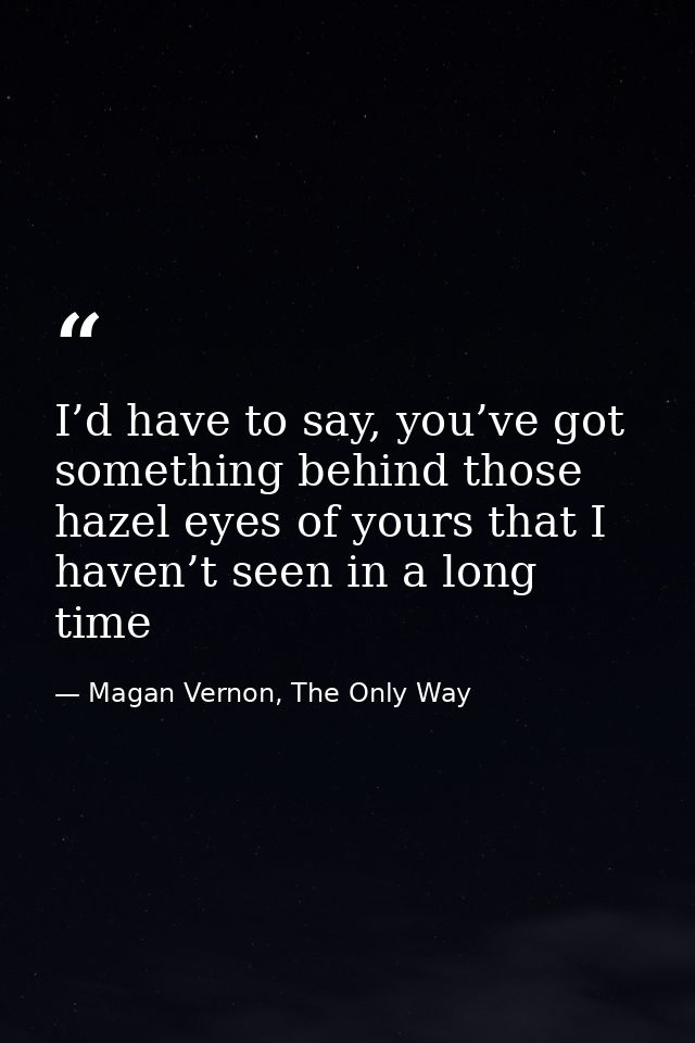 I’d have to say, you’ve got something behind those hazel eyes of yours that I haven’t seen in a long time — Magan Vernon, The Only Way