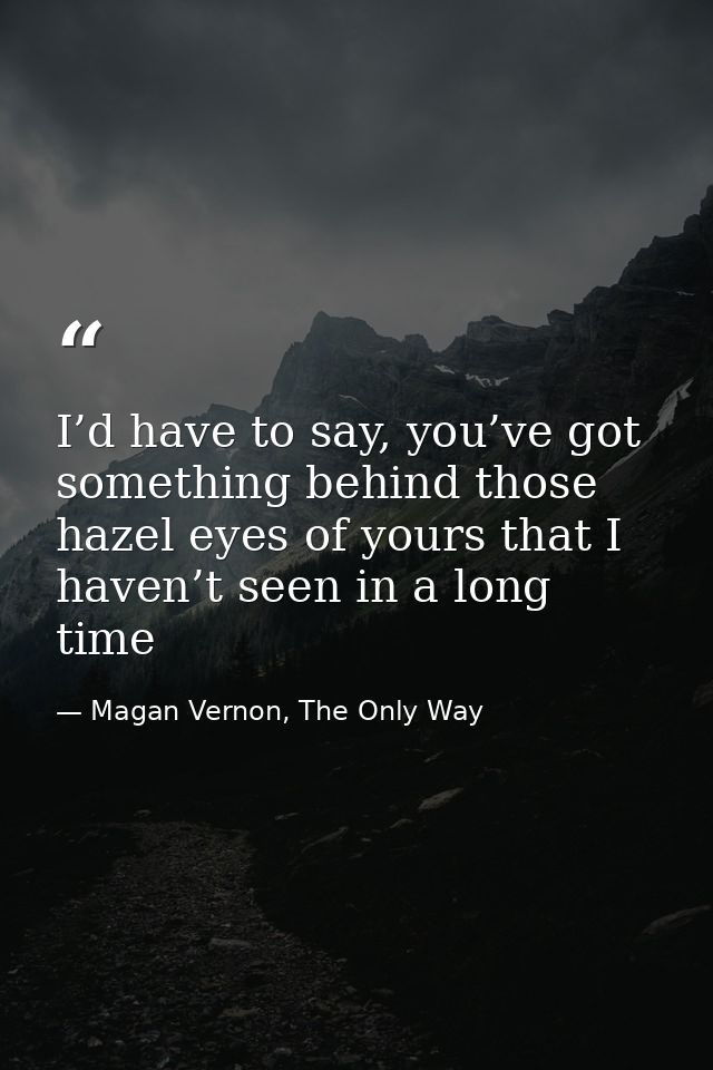 I’d have to say, you’ve got something behind those hazel eyes of yours that I haven’t seen in a long time — Magan Vernon, The Only Way