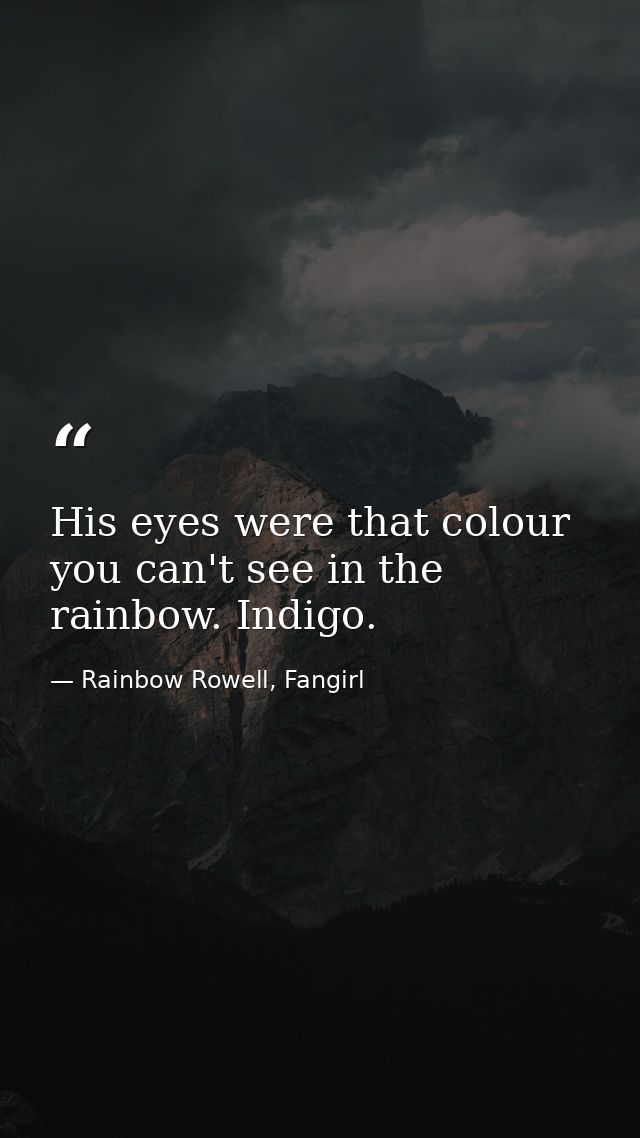 His eyes were that colour you can't see in the rainbow. Indigo. — Rainbow Rowell, Fangirl