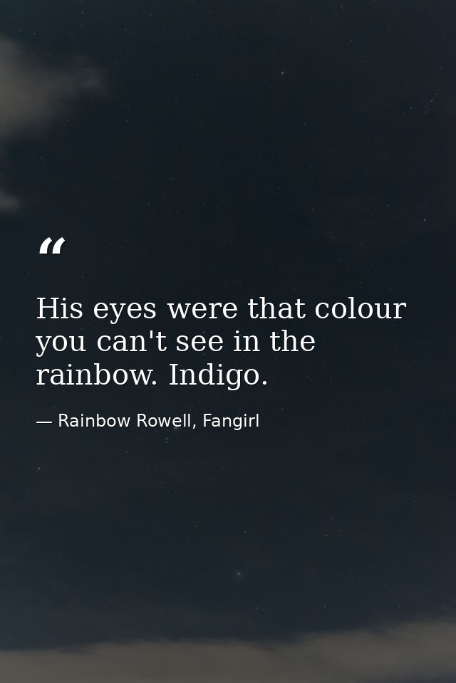 His eyes were that colour you can't see in the rainbow. Indigo. — Rainbow Rowell, Fangirl