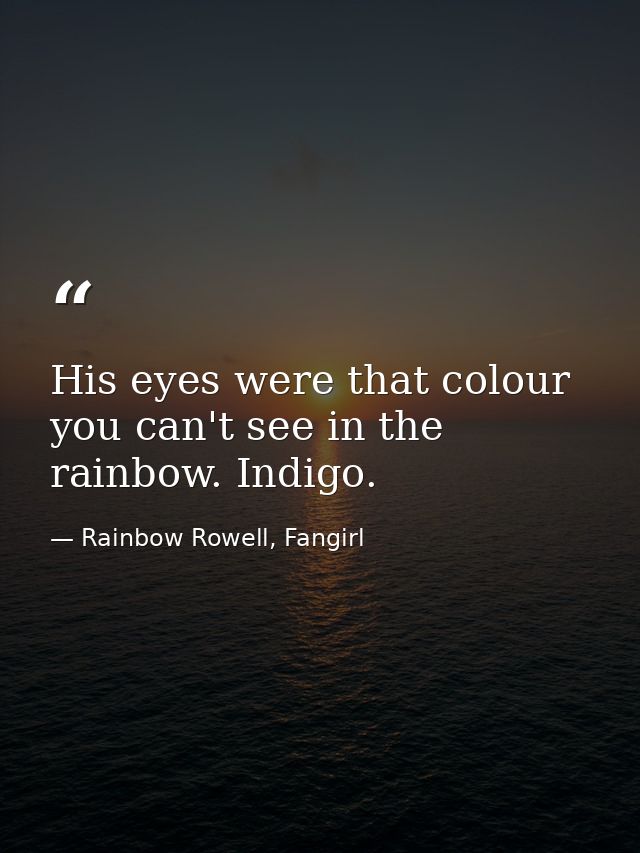 His eyes were that colour you can't see in the rainbow. Indigo. — Rainbow Rowell, Fangirl