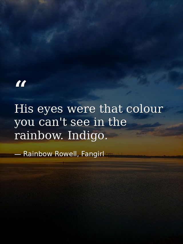 His eyes were that colour you can't see in the rainbow. Indigo. — Rainbow Rowell, Fangirl