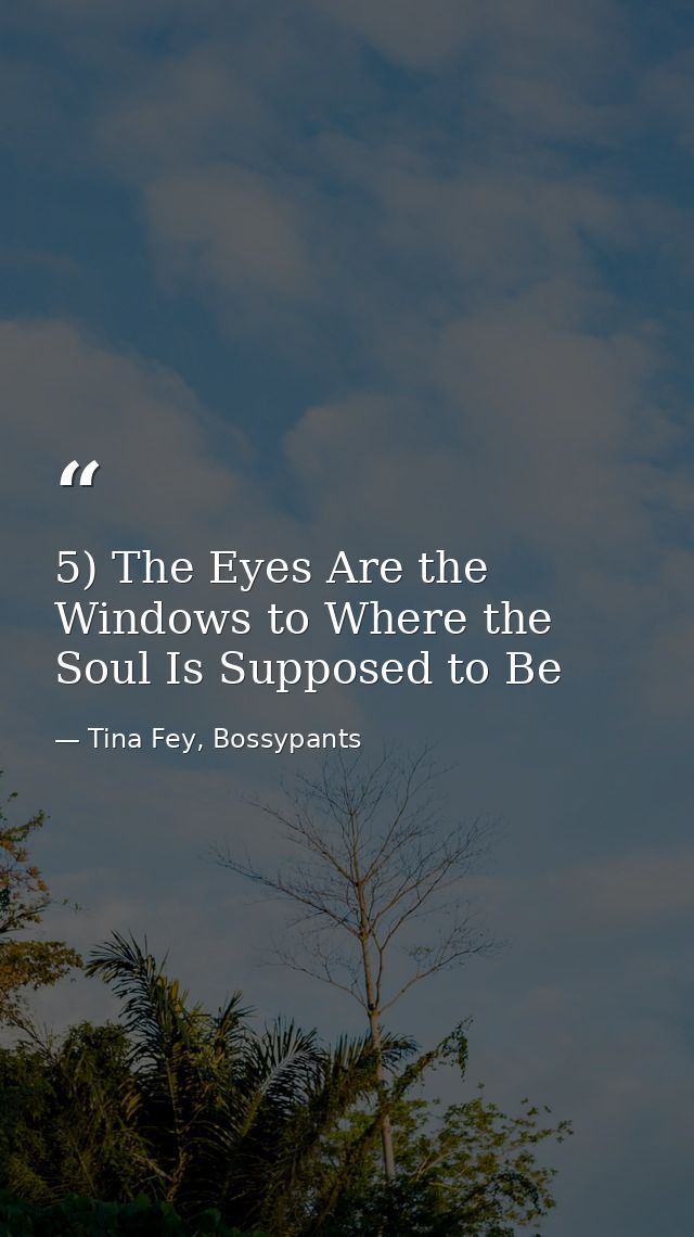 5) The Eyes Are the Windows to Where the Soul Is Supposed to Be — Tina Fey, Bossypants