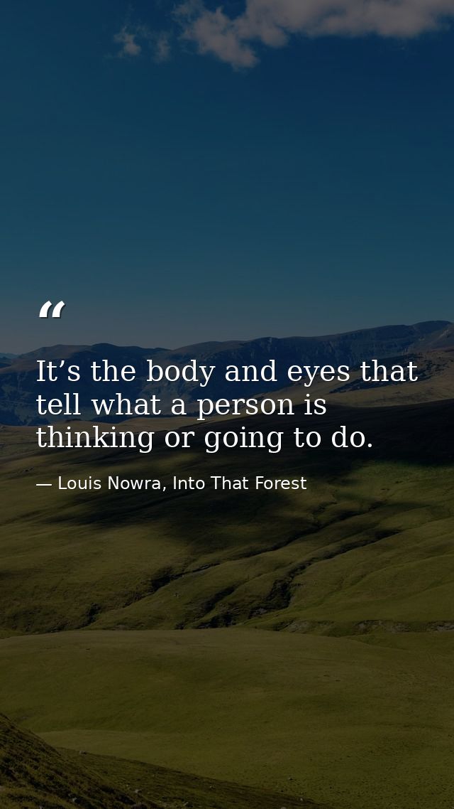 It’s the body and eyes that tell what a person is thinking or going to do. — Louis Nowra, Into That Forest