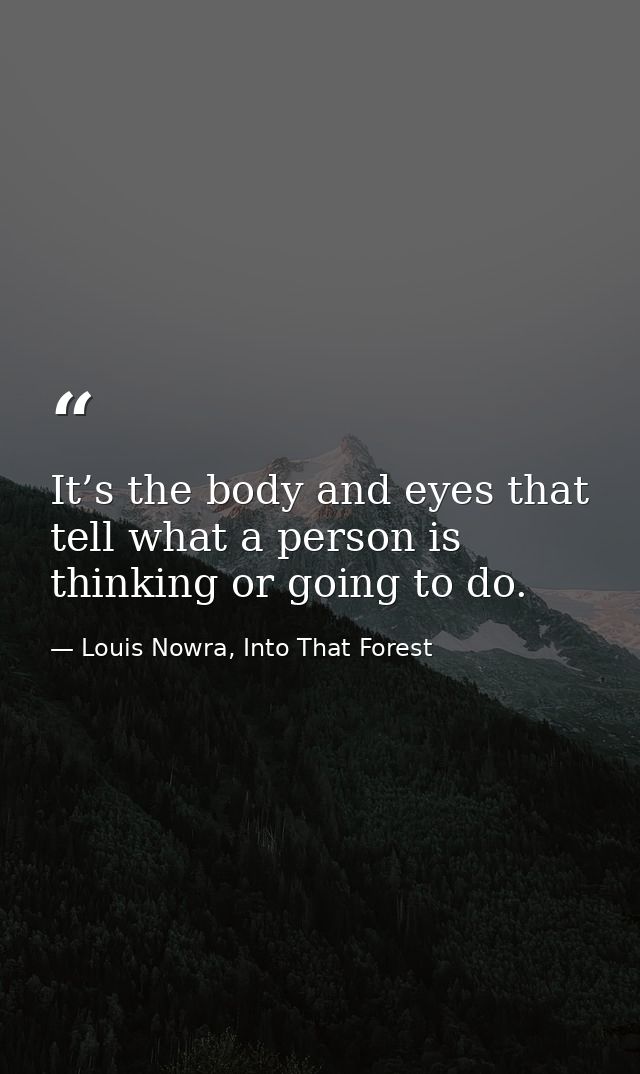 It’s the body and eyes that tell what a person is thinking or going to do. — Louis Nowra, Into That Forest
