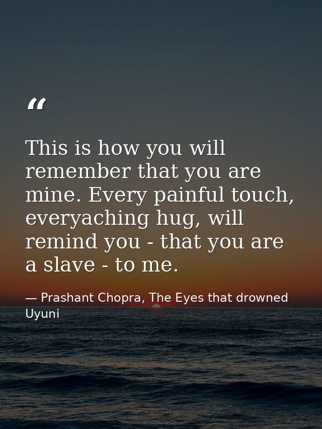 This is how you will remember that you are mine. Every painful touch, everyaching hug, will remind you - that you are a  — Prashant Chopra, The Eyes that drowned Uyuni