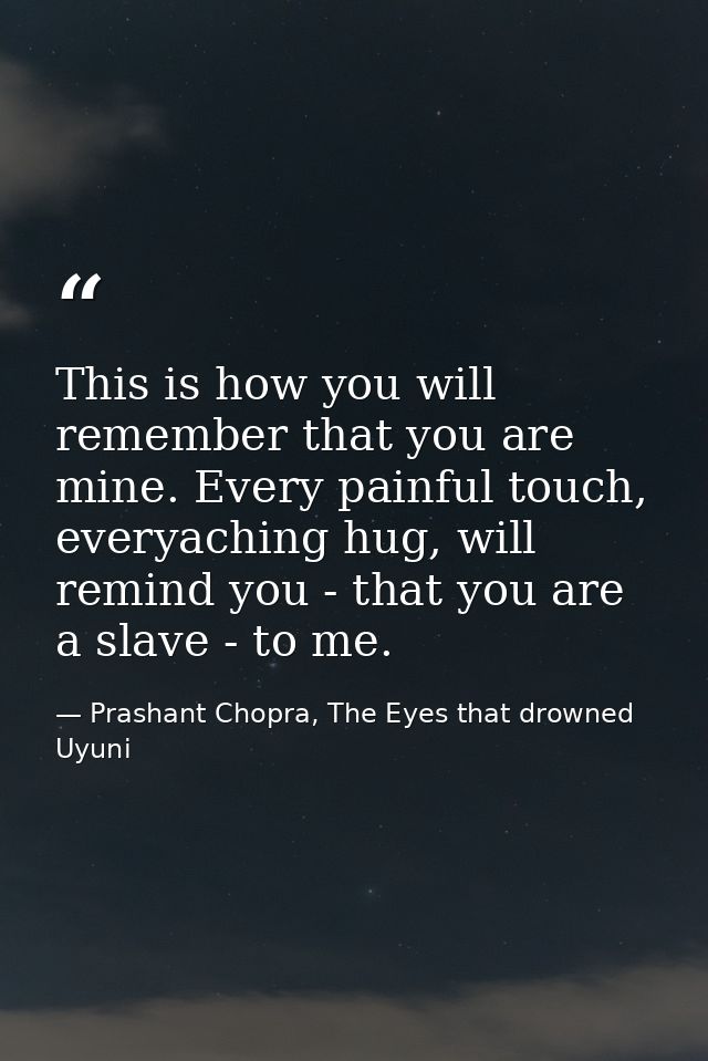 This is how you will remember that you are mine. Every painful touch, everyaching hug, will remind you - that you are a  — Prashant Chopra, The Eyes that drowned Uyuni
