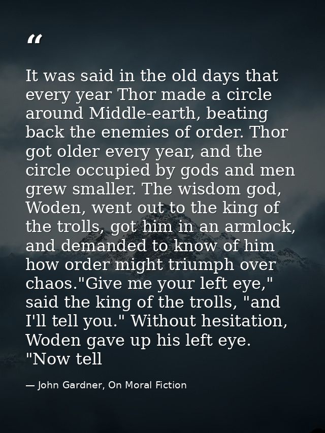 It was said in the old days that every year Thor made a circle around Middle-earth, beating back the enemies of order. T — John Gardner, On Moral Fiction