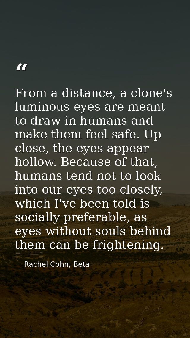 From a distance, a clone's luminous eyes are meant to draw in humans and make them feel safe. Up close, the eyes appear  — Rachel Cohn, Beta