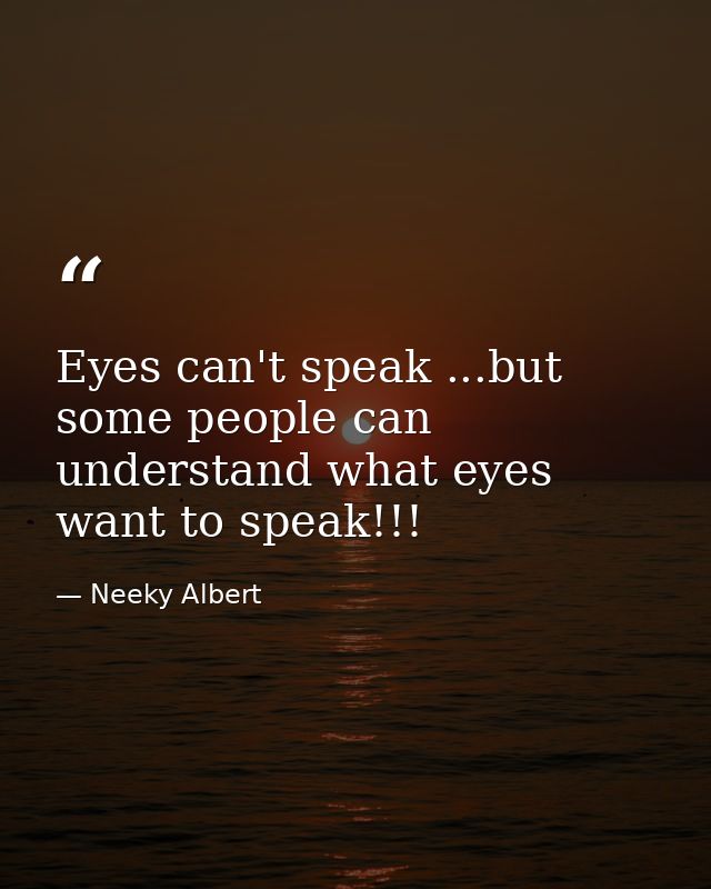 Eyes can't speak ...but some people can understand what eyes want to speak!!! — Neeky Albert