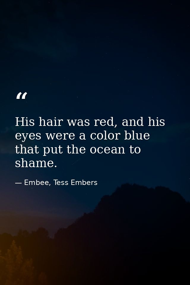 His hair was red, and his eyes were a color blue that put the ocean to shame. — Embee, Tess Embers