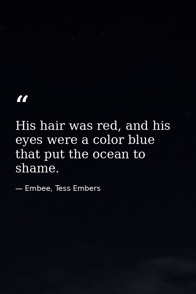 His hair was red, and his eyes were a color blue that put the ocean to shame. — Embee, Tess Embers