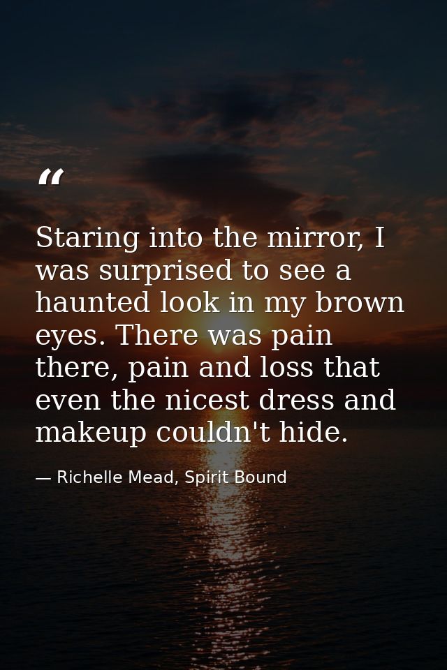 Staring into the mirror, I was surprised to see a haunted look in my brown eyes. There was pain there, pain and loss tha — Richelle Mead, Spirit Bound