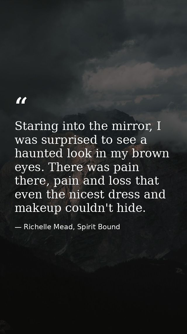 Staring into the mirror, I was surprised to see a haunted look in my brown eyes. There was pain there, pain and loss tha — Richelle Mead, Spirit Bound