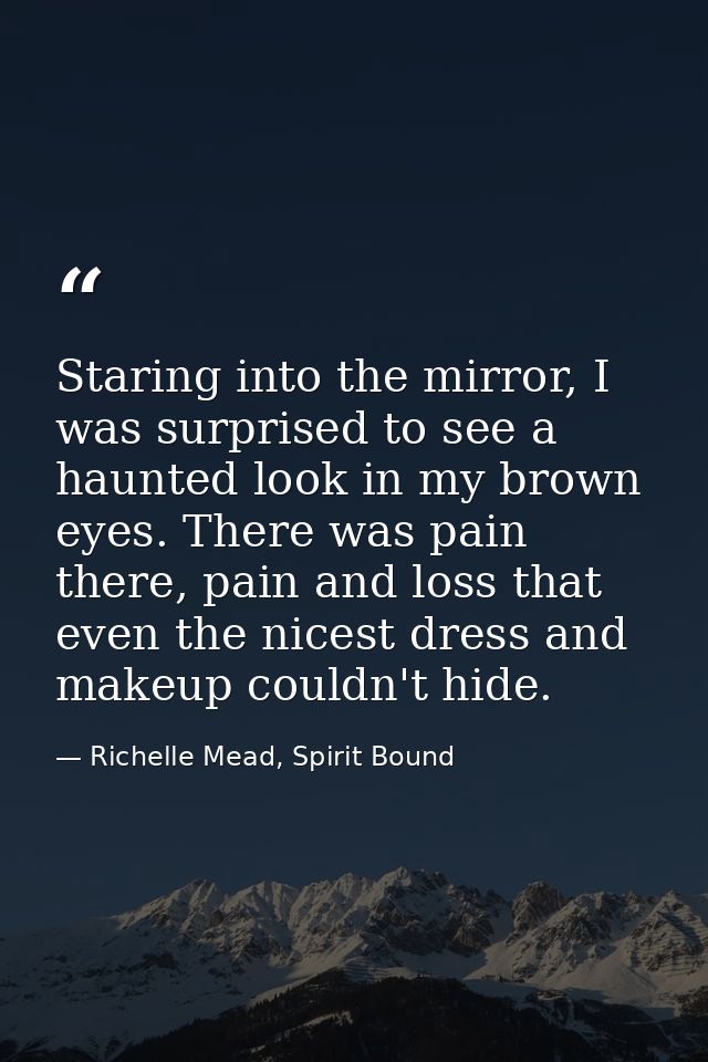 Staring into the mirror, I was surprised to see a haunted look in my brown eyes. There was pain there, pain and loss tha — Richelle Mead, Spirit Bound