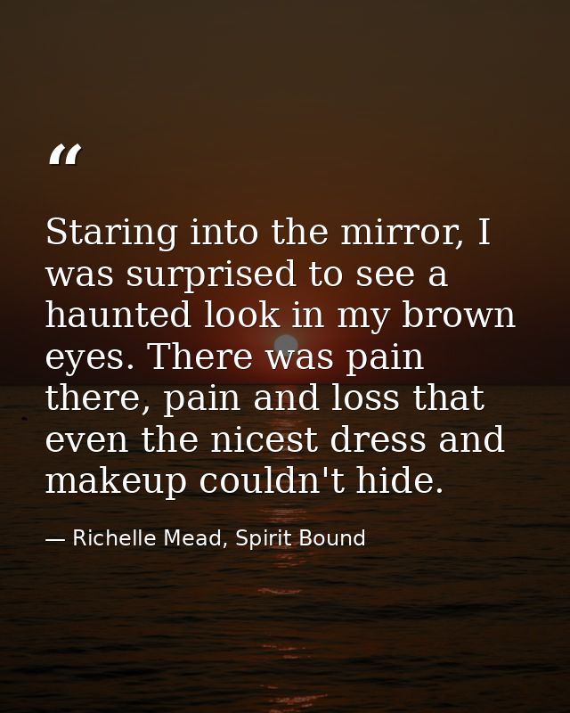 Staring into the mirror, I was surprised to see a haunted look in my brown eyes. There was pain there, pain and loss tha — Richelle Mead, Spirit Bound