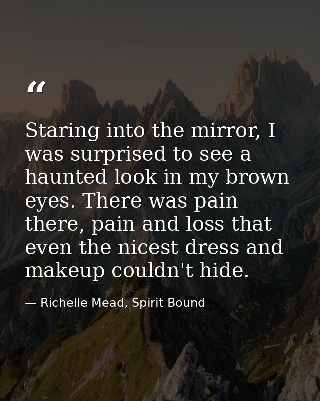 Staring into the mirror, I was surprised to see a haunted look in my brown eyes. There was pain there, pain and loss tha — Richelle Mead, Spirit Bound