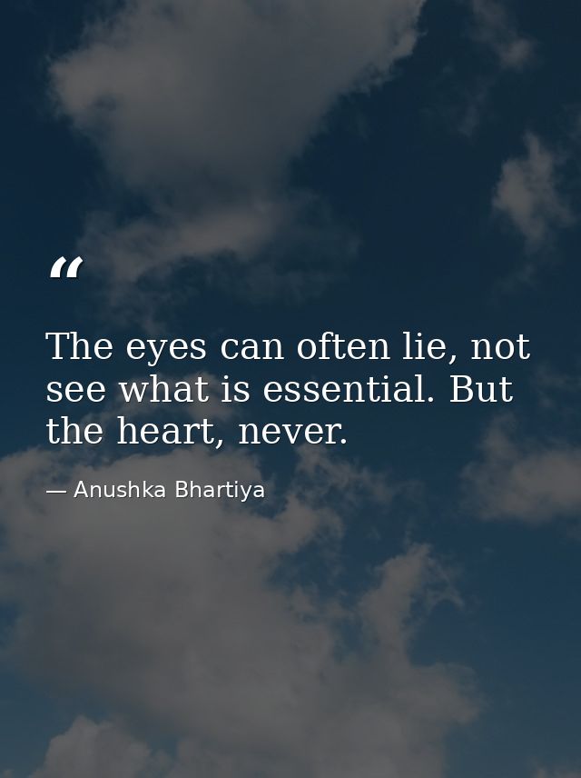 The eyes can often lie, not see what is essential. But the heart, never. — Anushka Bhartiya