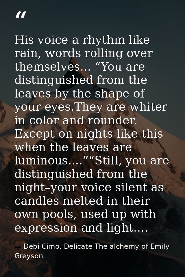 His voice a rhythm like rain, words rolling over themselves... “You are distinguished from the leaves by the shape of yo — Debi Cimo, Delicate The alchemy of Emily Greyson