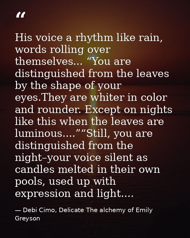 His voice a rhythm like rain, words rolling over themselves... “You are distinguished from the leaves by the shape of yo — Debi Cimo, Delicate The alchemy of Emily Greyson