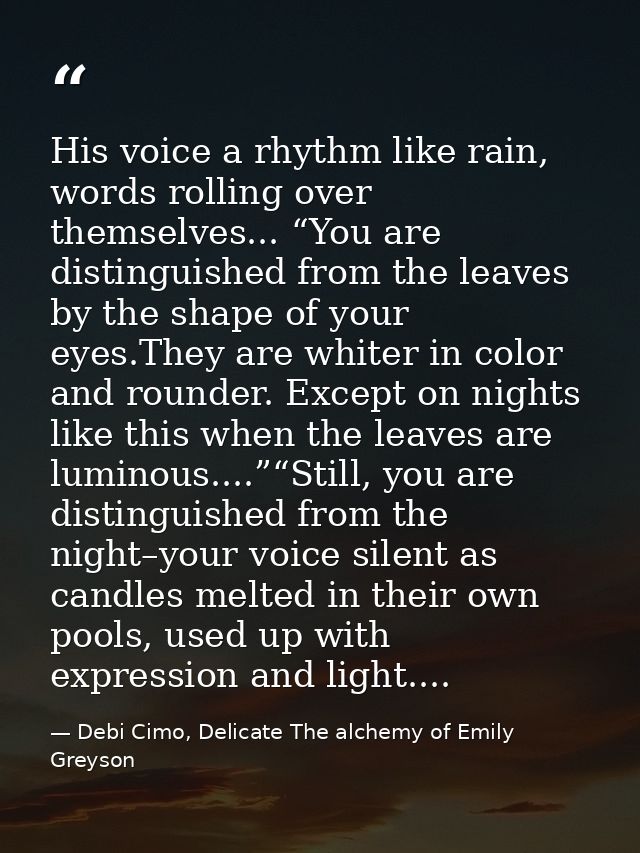 His voice a rhythm like rain, words rolling over themselves... “You are distinguished from the leaves by the shape of yo — Debi Cimo, Delicate The alchemy of Emily Greyson
