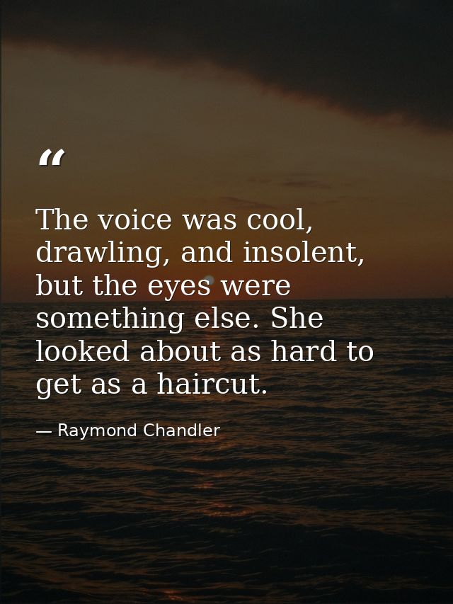 The voice was cool, drawling, and insolent, but the eyes were something else. She looked about as hard to get as a hairc — Raymond Chandler
