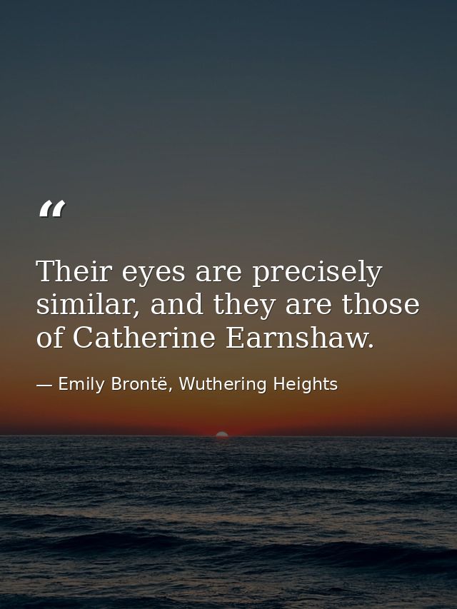 Their eyes are precisely similar, and they are those of Catherine Earnshaw. — Emily Brontë, Wuthering Heights
