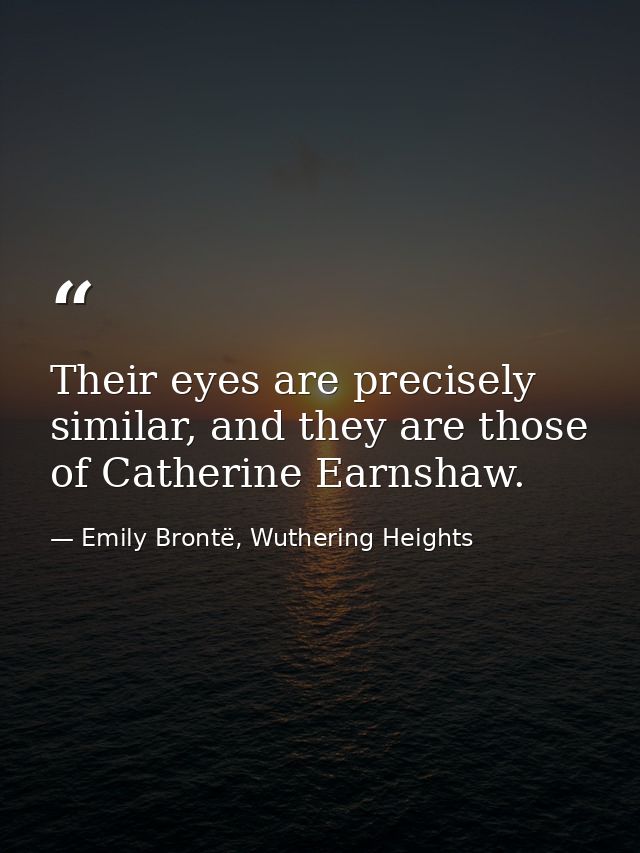 Their eyes are precisely similar, and they are those of Catherine Earnshaw. — Emily Brontë, Wuthering Heights