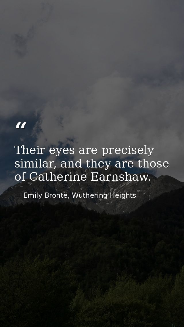 Their eyes are precisely similar, and they are those of Catherine Earnshaw. — Emily Brontë, Wuthering Heights