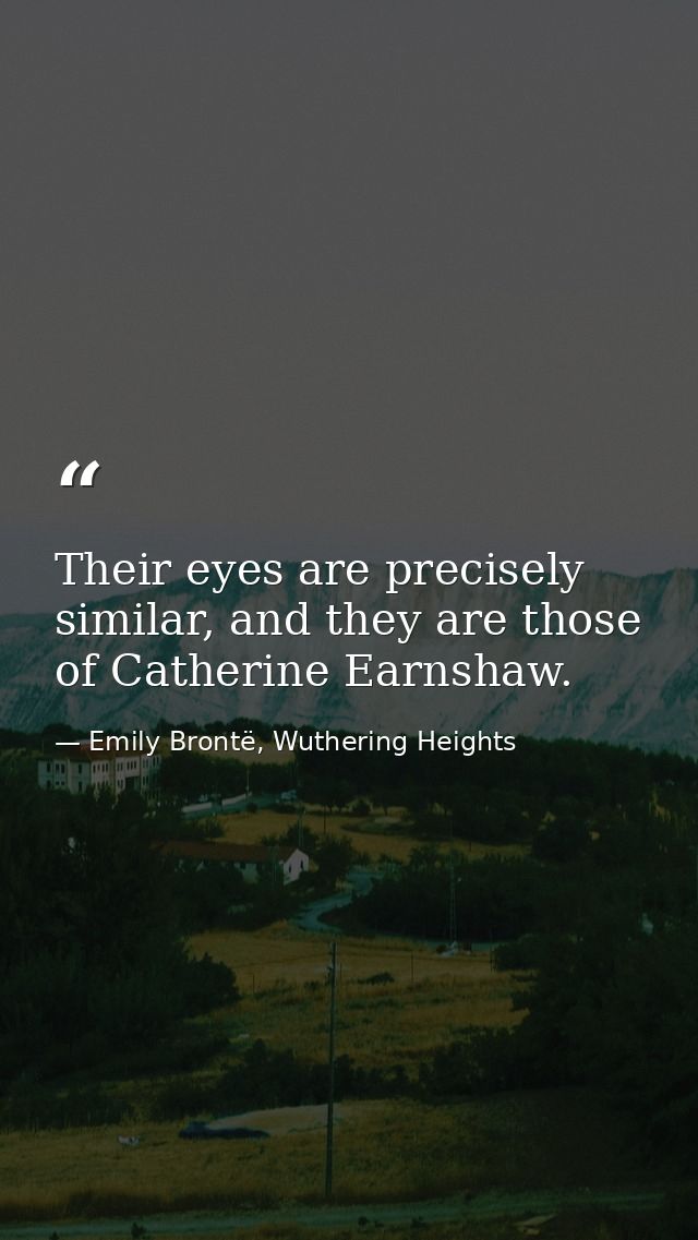 Their eyes are precisely similar, and they are those of Catherine Earnshaw. — Emily Brontë, Wuthering Heights