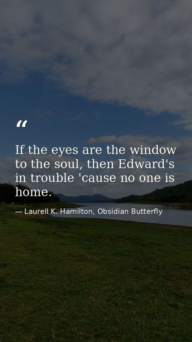If the eyes are the window to the soul, then Edward's in trouble 'cause no one is home. — Laurell K. Hamilton, Obsidian Butterfly