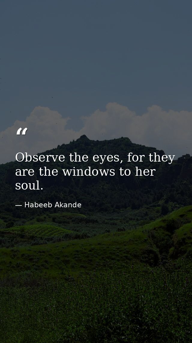 Observe the eyes, for they are the windows to her soul. — Habeeb Akande