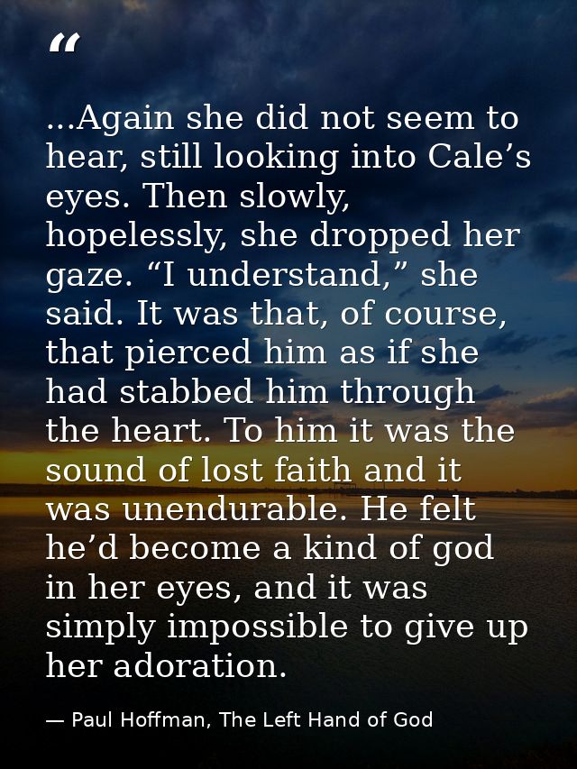 ...Again she did not seem to hear, still looking into Cale’s eyes. Then slowly, hopelessly, she dropped her gaze. “I und — Paul Hoffman, The Left Hand of God