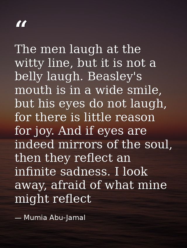 The men laugh at the witty line, but it is not a belly laugh. Beasley's mouth is in a wide smile, but his eyes do not la — Mumia Abu-Jamal