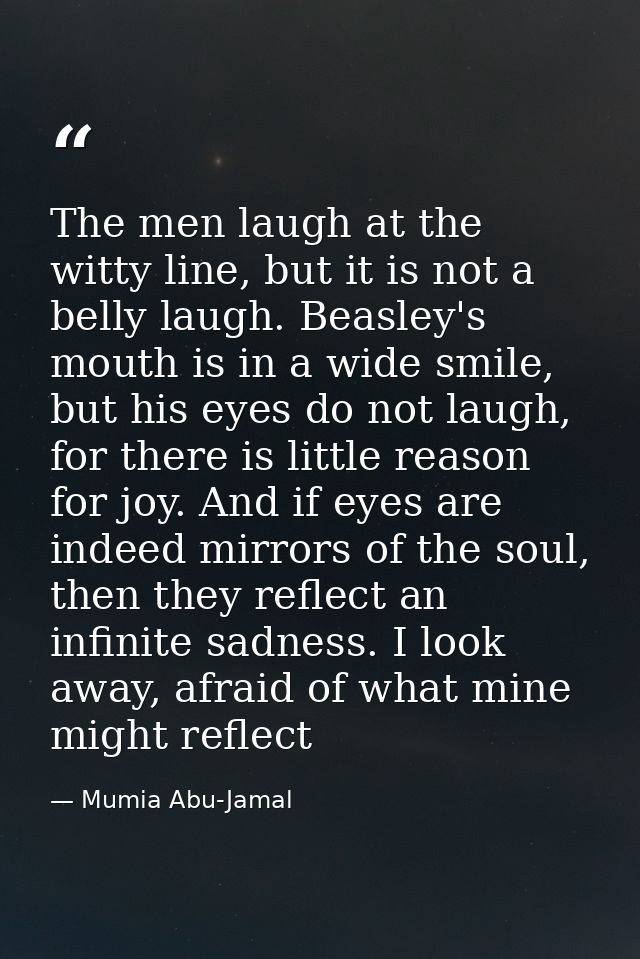 The men laugh at the witty line, but it is not a belly laugh. Beasley's mouth is in a wide smile, but his eyes do not la — Mumia Abu-Jamal