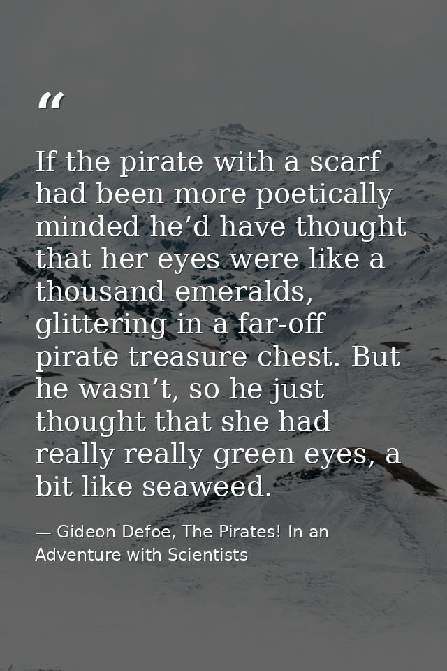If the pirate with a scarf had been more poetically minded he’d have thought that her eyes were like a thousand emeralds — Gideon Defoe, The Pirates! In an Adventure with Scientists