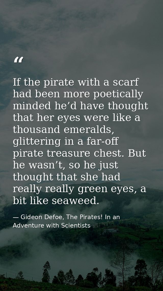 If the pirate with a scarf had been more poetically minded he’d have thought that her eyes were like a thousand emeralds — Gideon Defoe, The Pirates! In an Adventure with Scientists