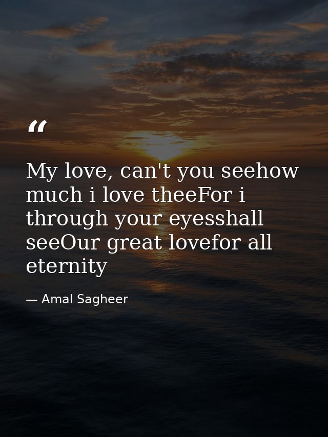 My love, can't you seehow much i love theeFor i through your eyesshall seeOur great lovefor all eternity — Amal Sagheer